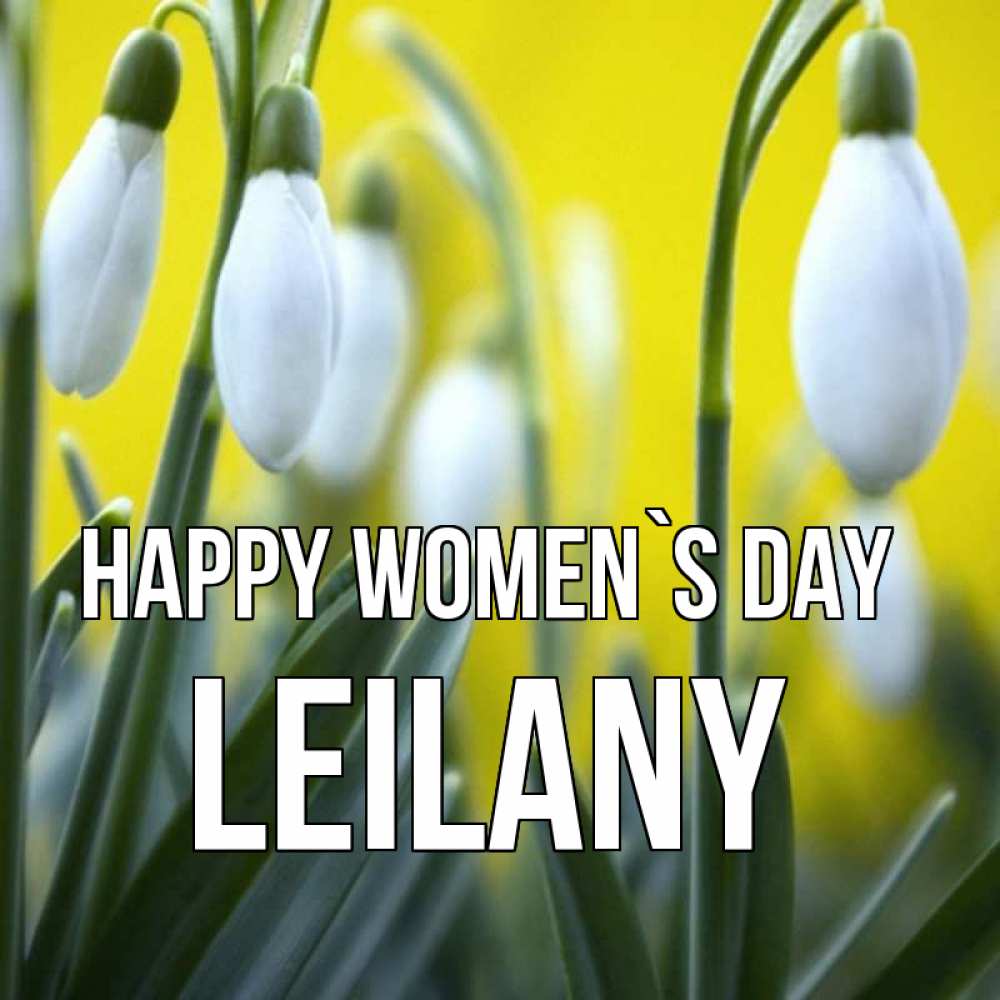 Greetings card с именем, Leilany happy women`s day весенние цветы Greetings with text for free download 